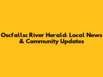 Oscfallsc River Herald: Local News & Community Updates