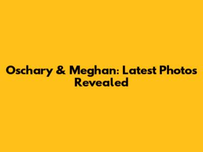 Oschary & Meghan: Latest Photos Revealed
