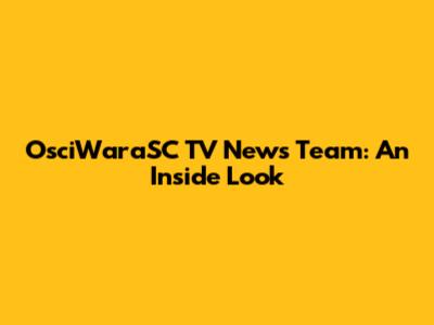 OsciWaraSC TV News Team: An Inside Look