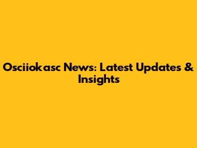 Osciiokasc News: Latest Updates & Insights