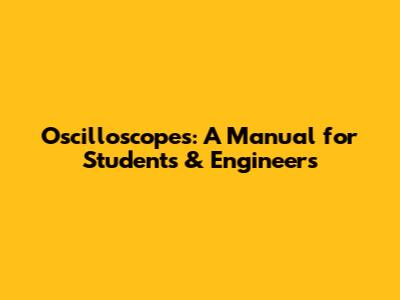 Oscilloscopes: A Manual for Students & Engineers