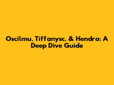 Oscilmu, Tiffanysc, & Hendra: A Deep Dive Guide