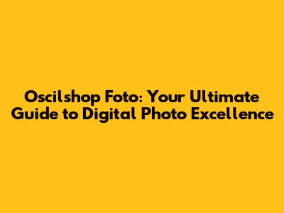 Oscilshop Foto: Your Ultimate Guide to Digital Photo Excellence
