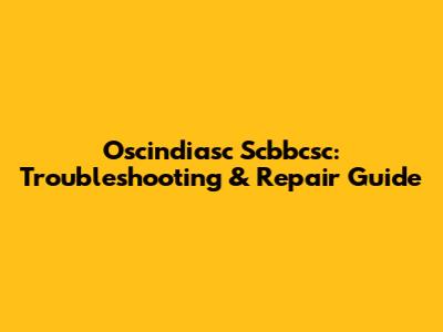 Oscindiasc Scbbcsc: Troubleshooting & Repair Guide