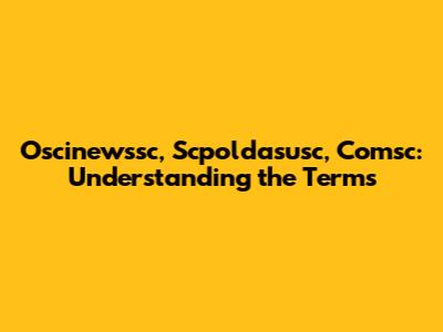 Oscinewssc, Scpoldasusc, Comsc: Understanding the Terms