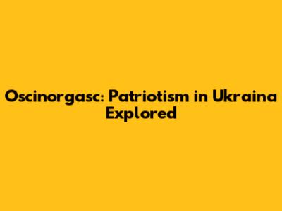 Oscinorgasc: Patriotism in Ukraina Explored
