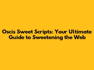 Oscis Sweet Scripts: Your Ultimate Guide to Sweetening the Web
