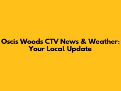 Oscis Woods CTV News & Weather: Your Local Update