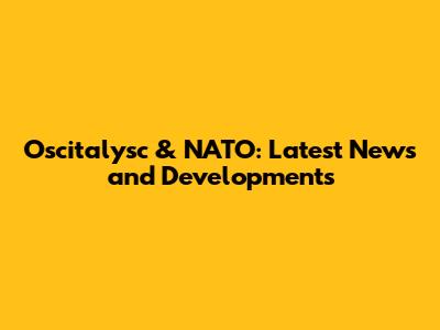 Oscitalysc & NATO: Latest News and Developments