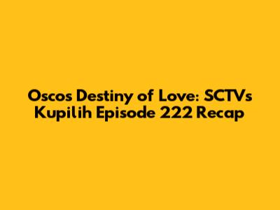 Osco's Destiny of Love: SCTV's 'Kupilih' Episode 222 Recap
