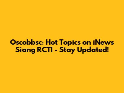Oscobbsc: Hot Topics on iNews Siang RCTI - Stay Updated!