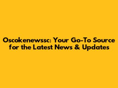 Oscokenewssc: Your Go-To Source for the Latest News & Updates