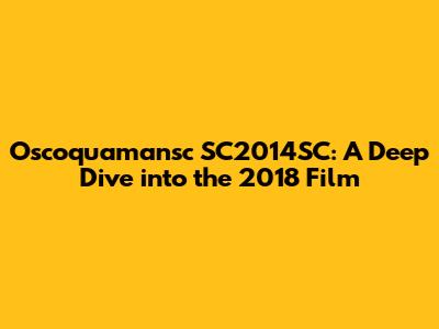 Oscoquamansc SC2014SC: A Deep Dive into the 2018 Film