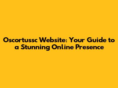 Oscortussc Website: Your Guide to a Stunning Online Presence