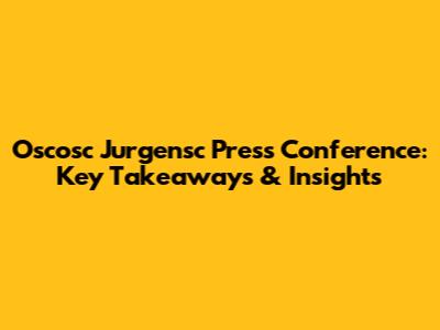 Oscosc Jurgensc Press Conference: Key Takeaways & Insights