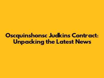 Oscquinshonsc Judkins' Contract: Unpacking the Latest News