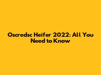 Oscredsc Heifer 2022: All You Need to Know