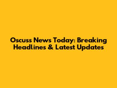 Oscuss News Today: Breaking Headlines & Latest Updates