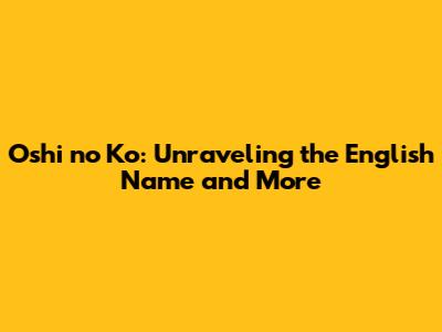 Oshi no Ko: Unraveling the English Name and More