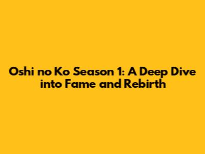 Oshi no Ko Season 1: A Deep Dive into Fame and Rebirth