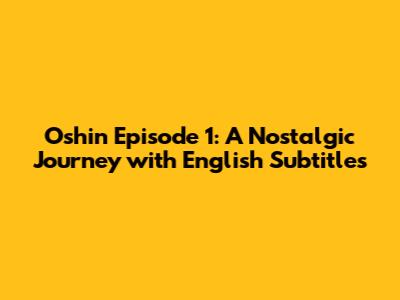 Oshin Episode 1: A Nostalgic Journey with English Subtitles