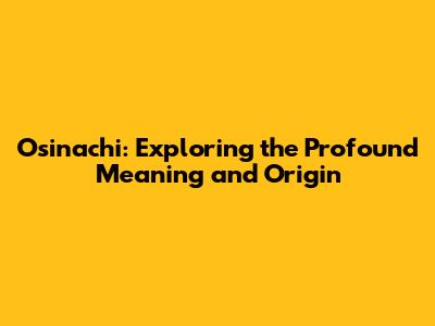 Osinachi: Exploring the Profound Meaning and Origin