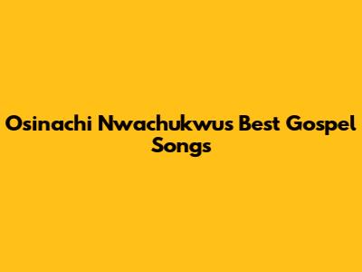 Osinachi Nwachukwu's Best Gospel Songs