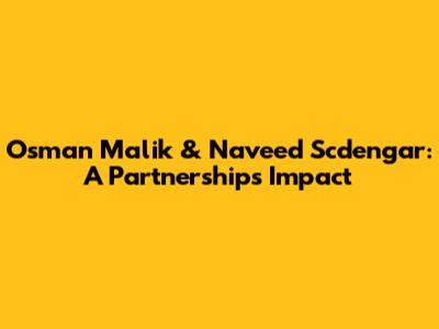 Osman Malik & Naveed Scdengar: A Partnership's Impact