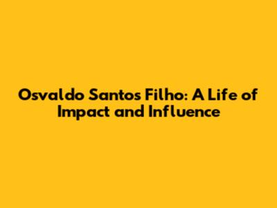 Osvaldo Santos Filho: A Life of Impact and Influence