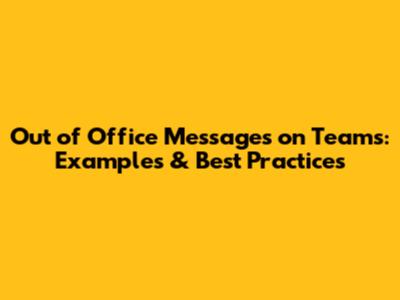 Out of Office Messages on Teams: Examples & Best Practices