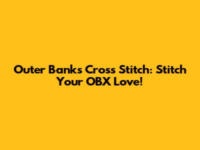 Outer Banks Cross Stitch: Stitch Your OBX Love!