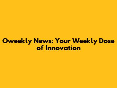 Oweekly News: Your Weekly Dose of Innovation