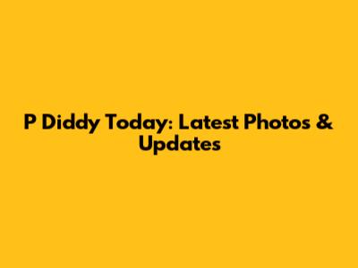 P Diddy Today: Latest Photos & Updates