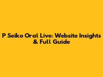 P Seiko Oral Live: Website Insights & Full Guide
