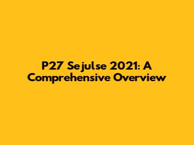 P27 Sejulse 2021: A Comprehensive Overview