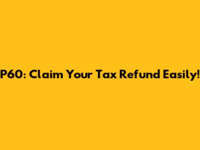 P60: Claim Your Tax Refund Easily!