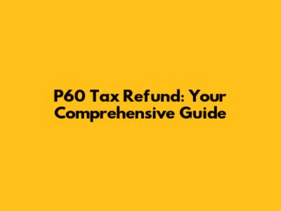 P60 Tax Refund: Your Comprehensive Guide