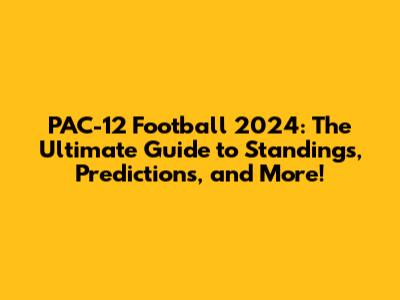 PAC-12 Football 2024: The Ultimate Guide to Standings, Predictions, and More!