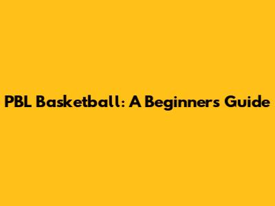 PBL Basketball: A Beginner's Guide