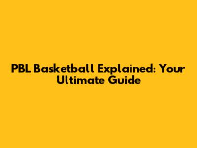 PBL Basketball Explained: Your Ultimate Guide