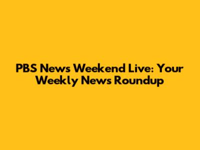 PBS News Weekend Live: Your Weekly News Roundup