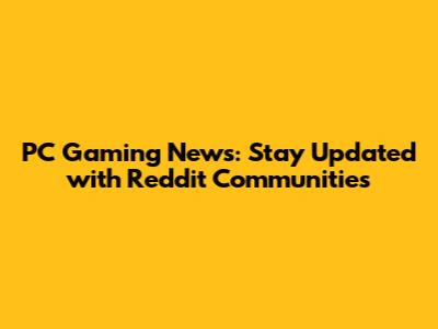 PC Gaming News: Stay Updated with Reddit Communities