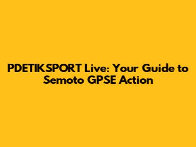 PDETIKSPORT Live: Your Guide to Semoto GPSE Action