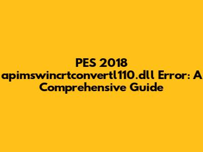 PES 2018 apimswincrtconvertl110.dll Error: A Comprehensive Guide