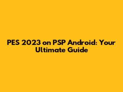 PES 2023 on PSP Android: Your Ultimate Guide