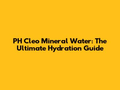 PH Cleo Mineral Water: The Ultimate Hydration Guide