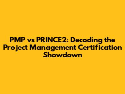 PMP vs PRINCE2: Decoding the Project Management Certification Showdown