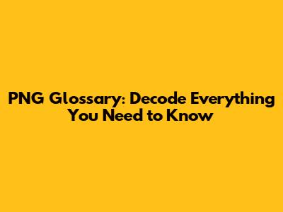 PNG Glossary: Decode Everything You Need to Know