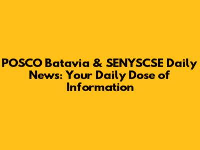 POSCO Batavia & SENYSCSE Daily News: Your Daily Dose of Information