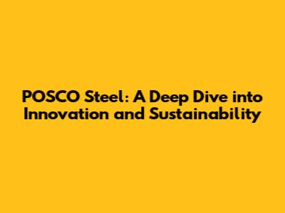 POSCO Steel: A Deep Dive into Innovation and Sustainability